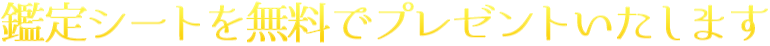 鑑定シートを無料でプレゼントいたします